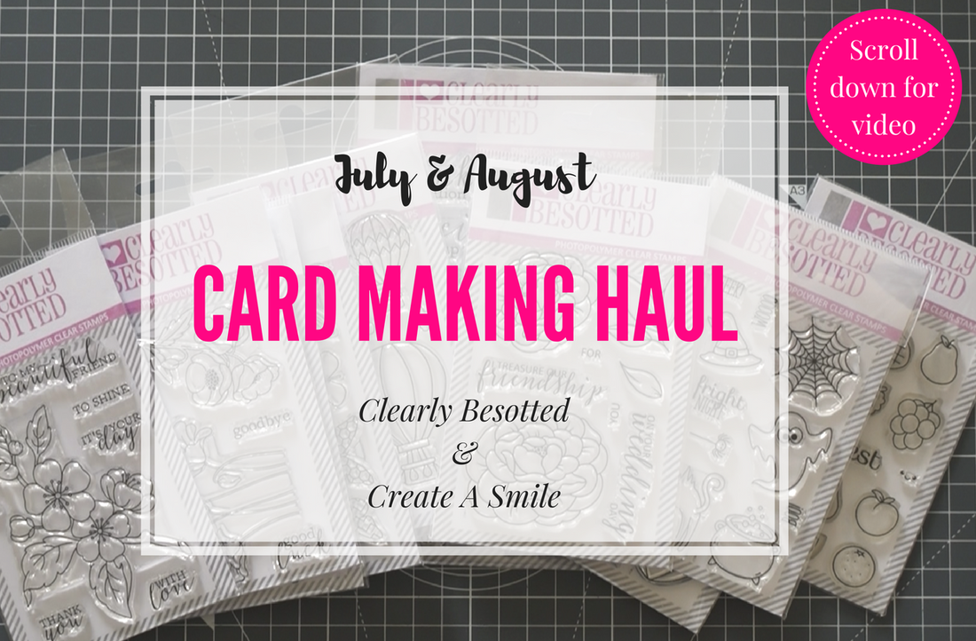 Card Making Haul | July & August 2017 | Clearly Besotted & Create A Smile